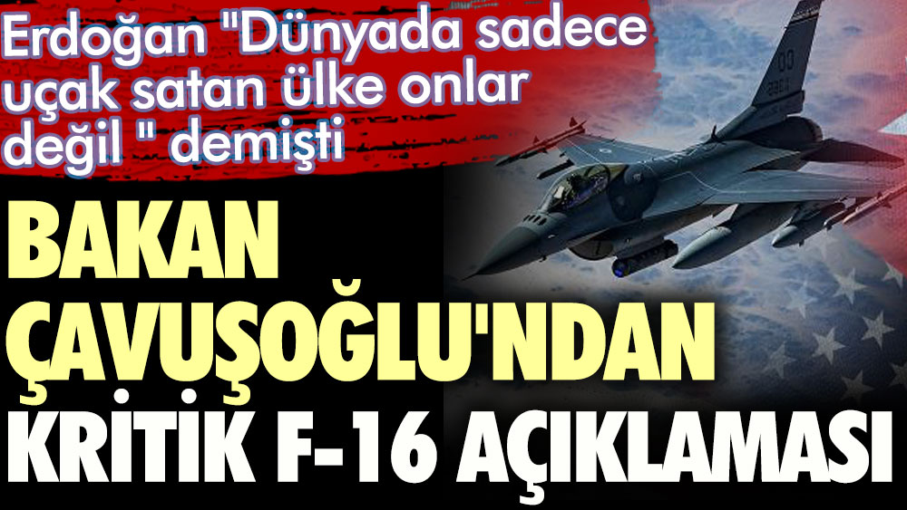 Bakan Çavuşoğlu'ndan kritik F-16 açıklaması. Cumhurbaşkanı Erdoğan "Dünyada sadece uçak satan ülke onlar değil" demişti