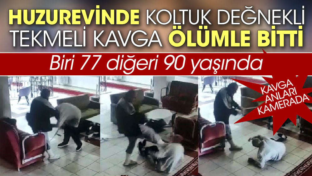 Huzurevinde koltuk değnekli, tekmeli kavga ölümle bitti. Biri 77 diğeri 90 yaşında . İşte o anlar