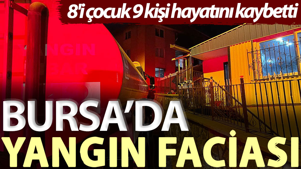 Bursa’da yangın faciası: 8'i çocuk 9 kişi hayatını kaybetti