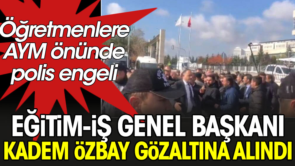 Flaş.. Flaş... Eğitim-İş Genel Başkanı Kadem Özbay gözaltına alındı. Öğretmenlere AYM önünde polis engeli