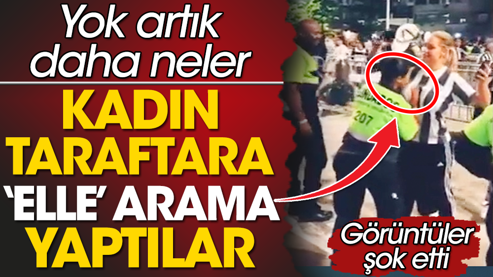 Kadın taraftara elle arama yaptılar. Görüntüler şok etti. Yok artık daha neler