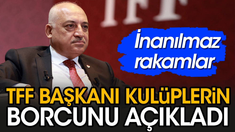 TFF Başkanı Büyükekşi kulüplerin toplam borcunu açıkladı: İnanılmaz