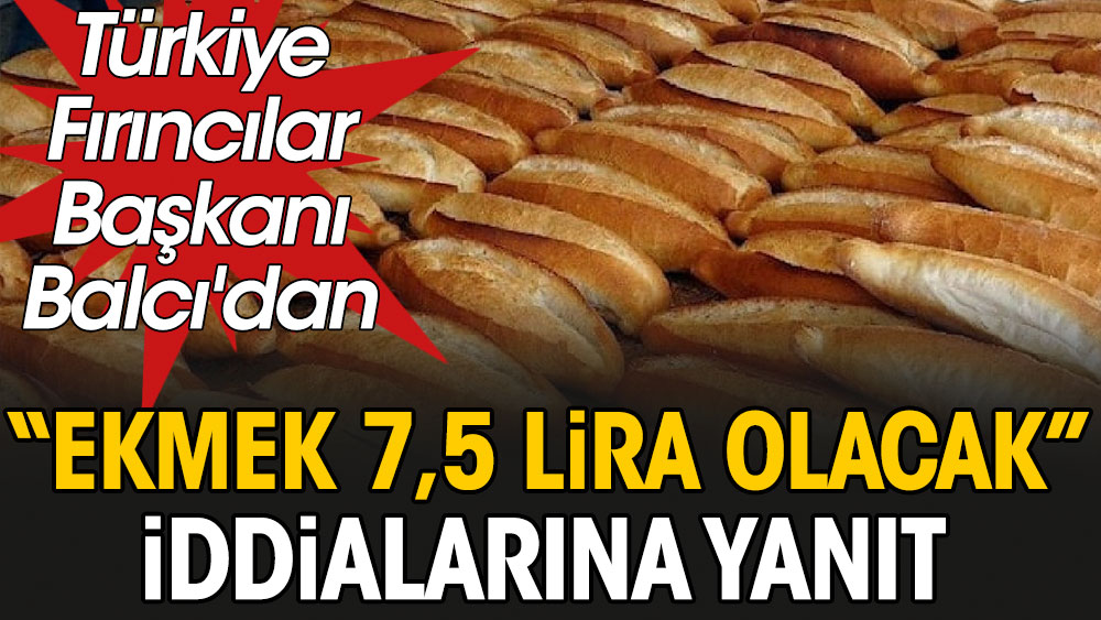 Flaş... Flaş... Türkiye Fırıncılar Başkanı Balcı'dan 'Ekmek 7.5 lira olacak' iddialarına yanıt