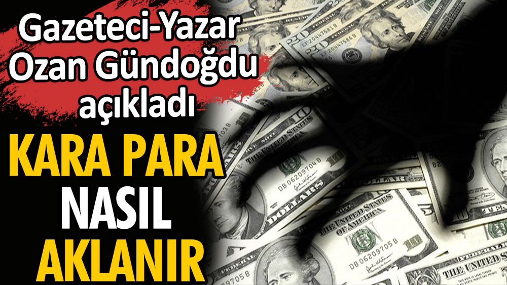 Kara para nasıl aklanır? Gazeteci - Yazar Ozan Gündoğdu açıkladı.