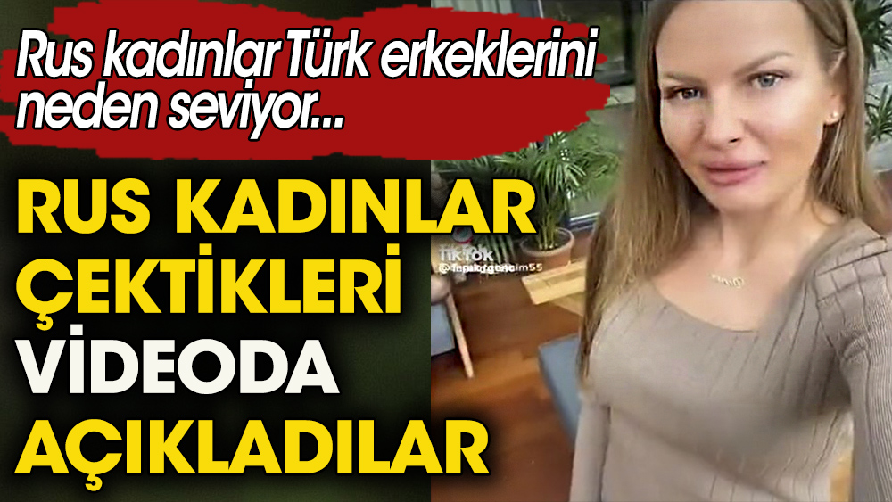 Rus kadınlar çektikleri videoda açıkladılar. Rus kadınlar Türk erkeklerini neden seviyor.