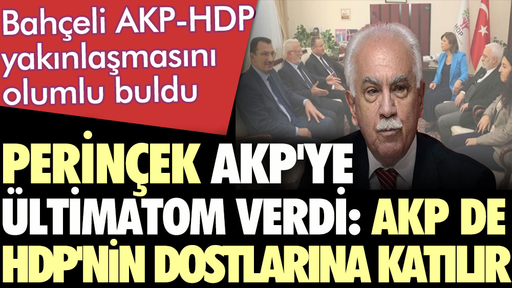 Perinçek AKP'ye ültimatom verdi: AKP de HDP'nin dostlarına katılır.  Bahçeli AKP-HDP yakınlaşmasını olumlu buldu