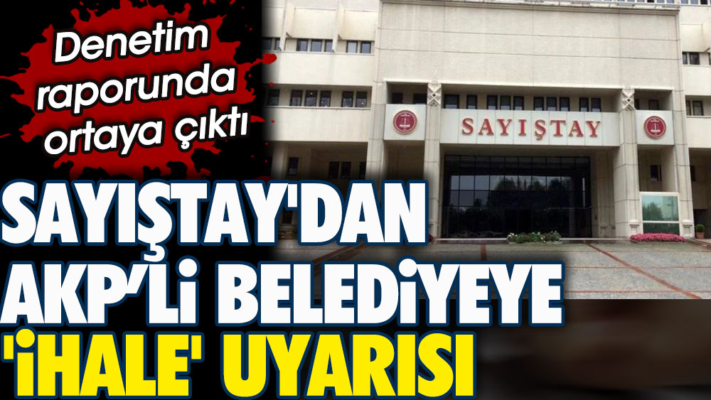 Sayıştay'dan AKP’li Belediyeye ihale uyarısı. Denetim raporunda ortaya çıktı