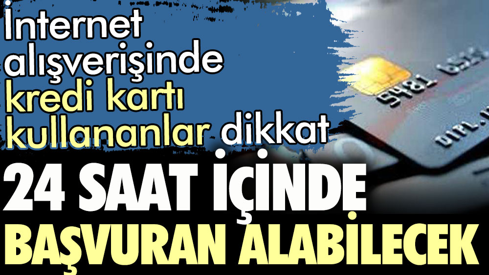 İnternet alışverişinde kredi kartı kullananlar dikkat. 24 saat içinde başvuran alabilecek