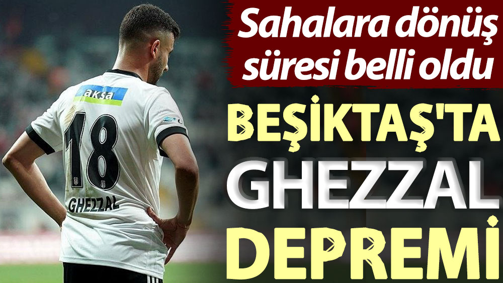 Beşiktaş'ta Ghezzal depremi! Sahalara dönüş süresi belli oldu