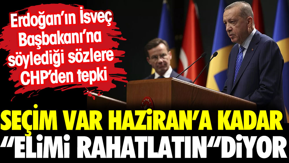 Erdoğan'ın İsveç Başbakanı'na söylediği söze CHP'den tepki. Seçim var Haziran'a kadar "elimi rahatlat"diyor