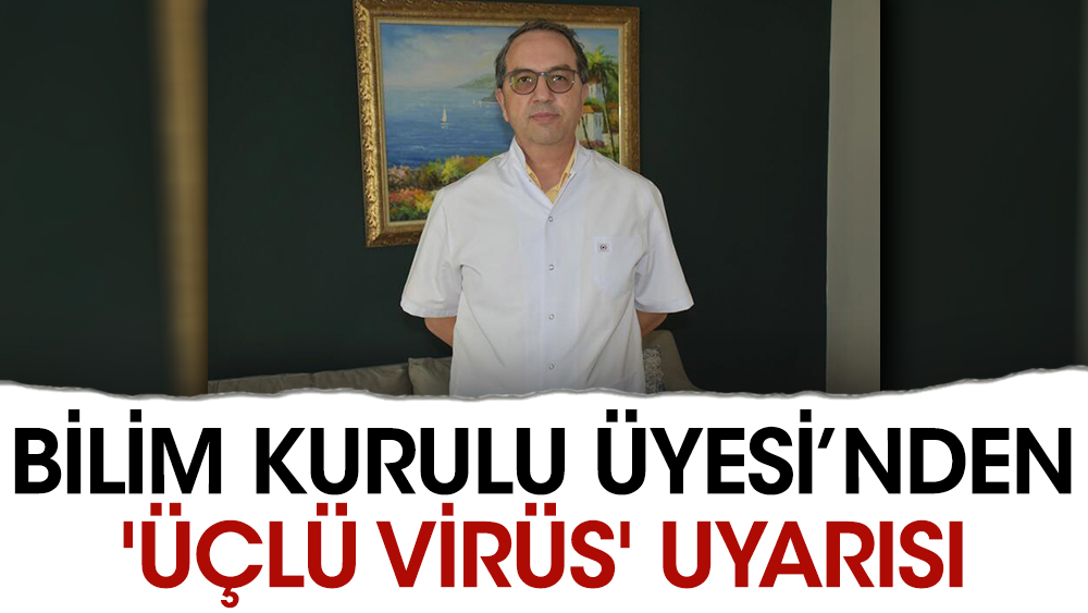 Bilim Kurulu Üyesi’nden 'üçlü virüs' uyarısı