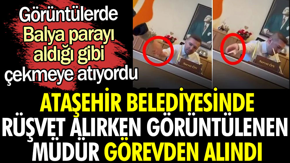 Ataşehir Belediyesi'nde rüşvet alırken görüntülenen müdür görevden alındı. Görüntülerde balya parayı aldığı gibi çekmeye atıyordu