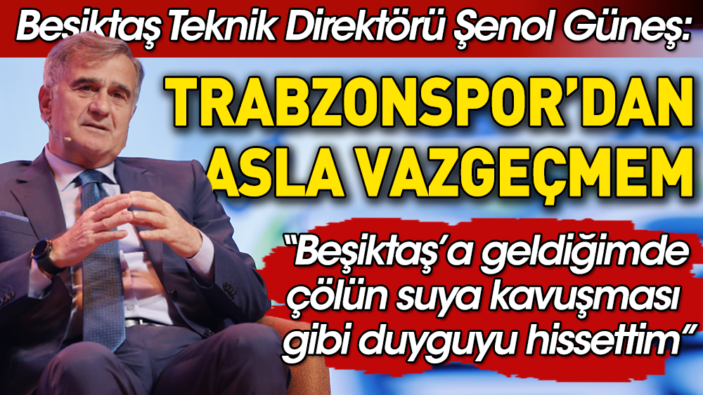 Beşiktaş Teknik Direktörü Şenol Güneş: Trabzonspor'dan asla vazgeçmem