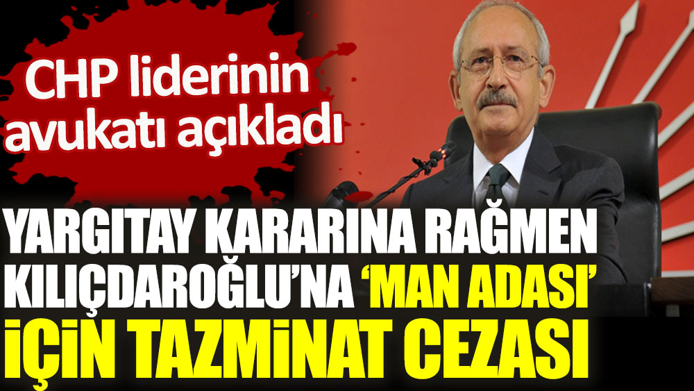 Yargıtay kararına rağmen Kılıçdaroğlu’na Man Adası açıklamaları için tazminat cezası. CHP liderinin avukatı açıkladı