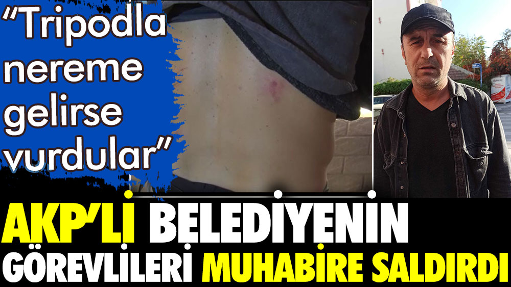 AKP'li belediyenin görevlileri muhabire saldırdı. Yere düşen tripoduyla dövdüler