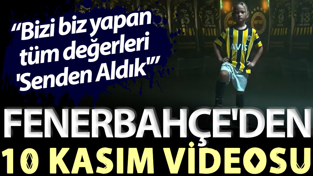 Fenerbahçe'den 10 Kasım videosu: Bizi biz yapan tüm değerleri 'Senden Aldık'
