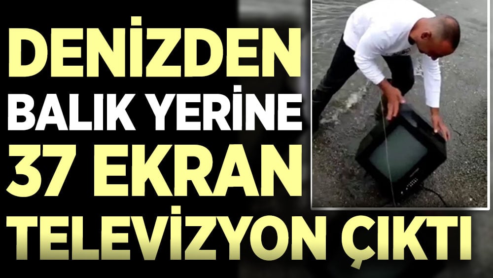 Denizden balık yerine 37 ekran televizyon çıktı