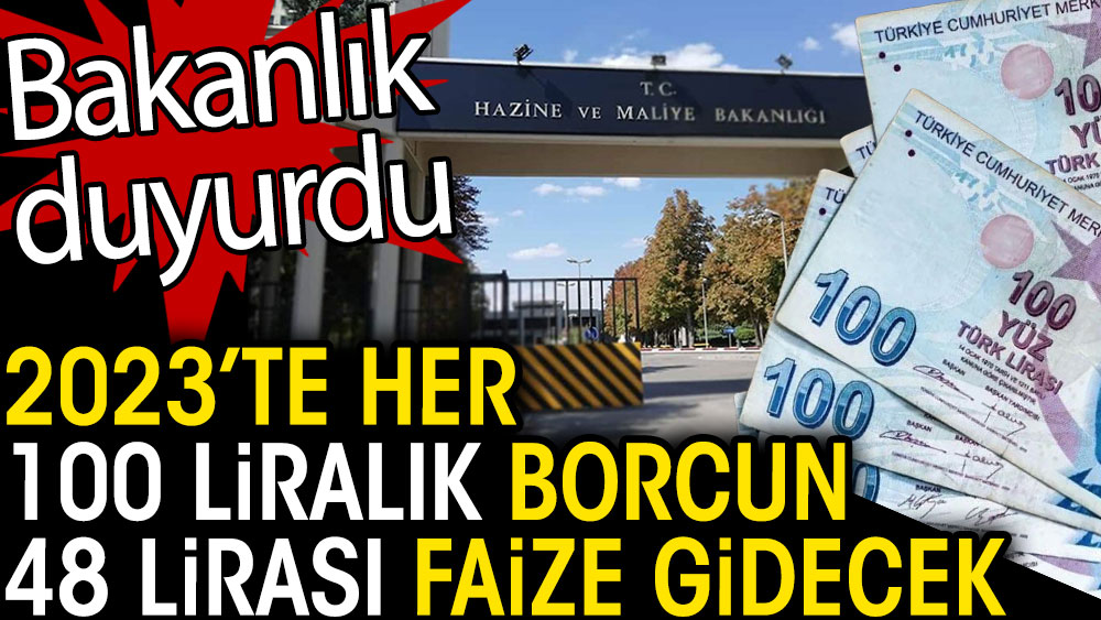 2023'te her 100 liralık borcun 48 lirası faize gidecek. Bakanlık açıkladı