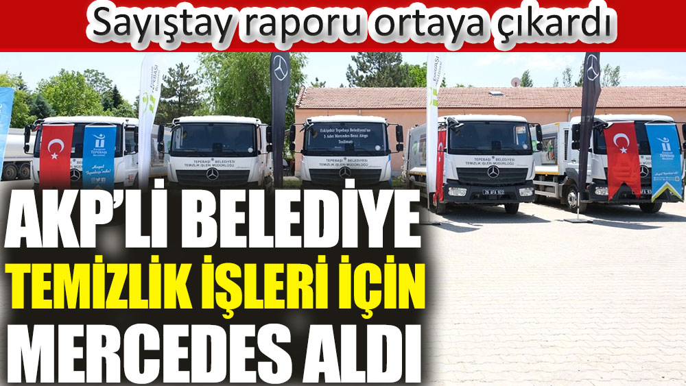 AKP’li belediye temizlik işleri için Mercedes aldı. Sayıştay raporu ortaya çıkardı