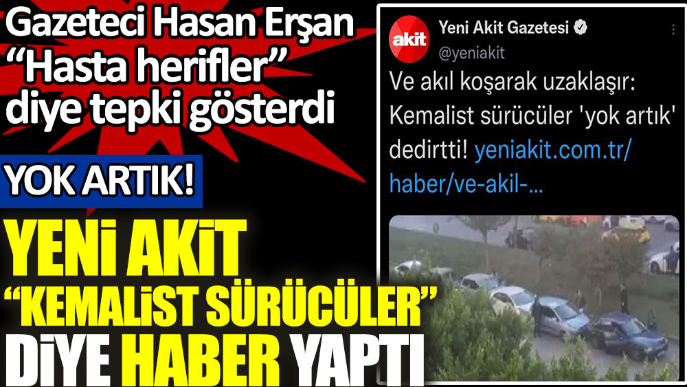 Yok artık! Akit ''Kemalist sürücüler'' diye haber yaptı. Gazeteci Erşan ''Hasta herifler'' diye tepki gösterdi