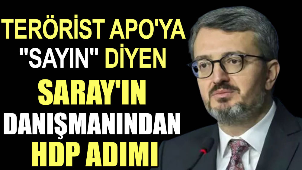 Terörist Apo'ya "Sayın" diyen Saray'ın danışmanından HDP adımı