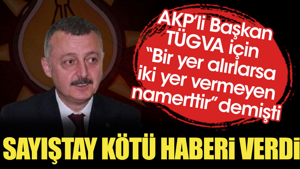 AKP’li Başkan TÜGVA için “Bir yer alırlarsa iki yer vermeyen namerttir” demişti. Sayıştay'dan kötü haber geldi