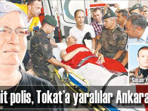 Şehit polis, Tokat’a yaralılar Ankara’ya