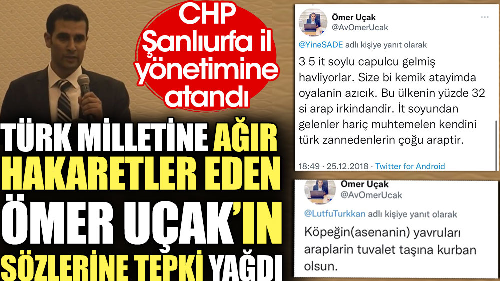Türk milletine ağır hakaretler eden Ömer Uçak'ın sözlerine tepki yağdı. CHP Şanlıurfa il yönetimine atandı