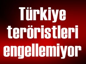 Türkİye teröristleri engellemiyor