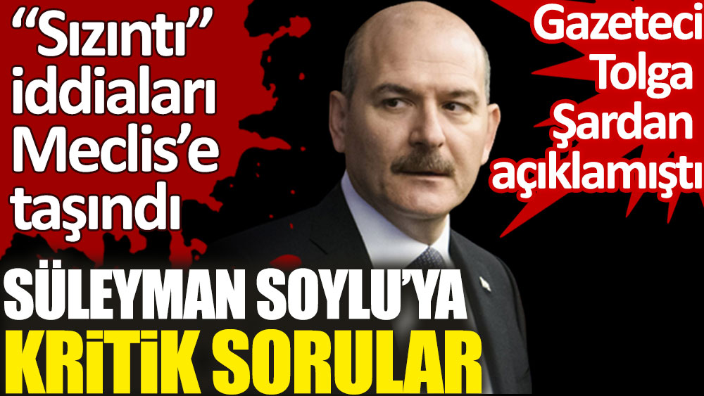 Bakan Süleyman Soylu'ya kritik sorular. Türkiye'yi ayağı kaldıran sızıntı iddiaları Meclis’e taşındı