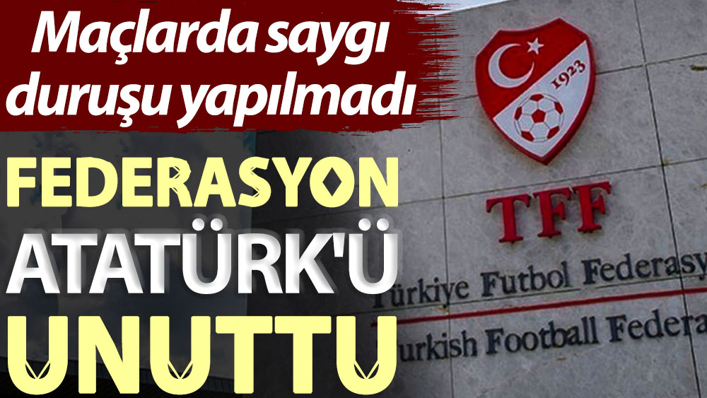Federasyon Atatürk'ü unuttu. Maçlarda saygı duruşu yapılmadı