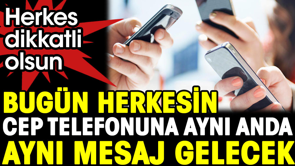 Bugün herkesin telefonuna aynı anda aynı mesaj gelecek