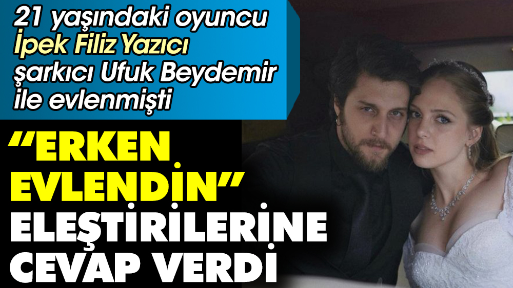 21 yaşındaki oyuncu İpek Filiz Yazıcı şarkıcı Ufuk Beydemir ile evlenmişti. “Erken evlendin” eleştirilerine cevap verdi 