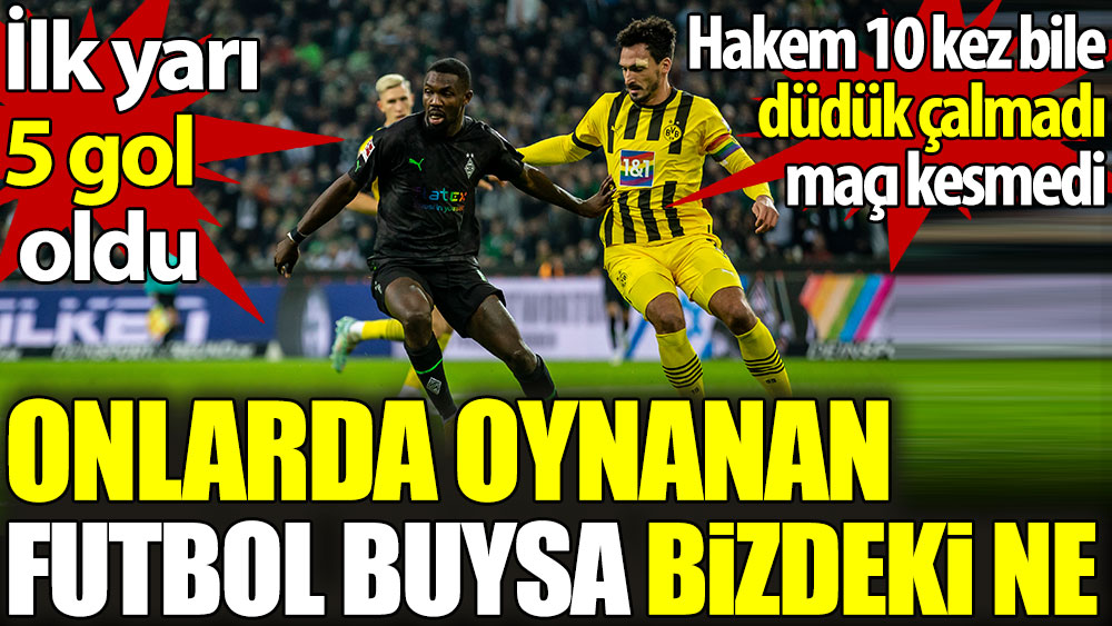 Onlarda oynanan futbol buysa bizdeki ne. Hakem 10 kez bile düdük çalmadı, maçı kesmedi. İlk yarı 5 gol oldu