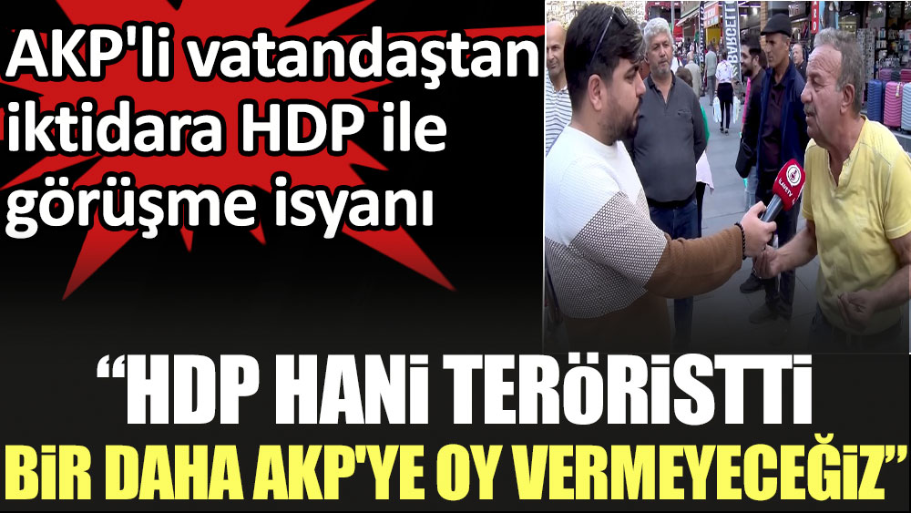AKP'li vatandaştan iktidara HDP ile görüşme isyanı: HDP hani teröristti. Bir daha AKP'ye oy vermeyeceğiz