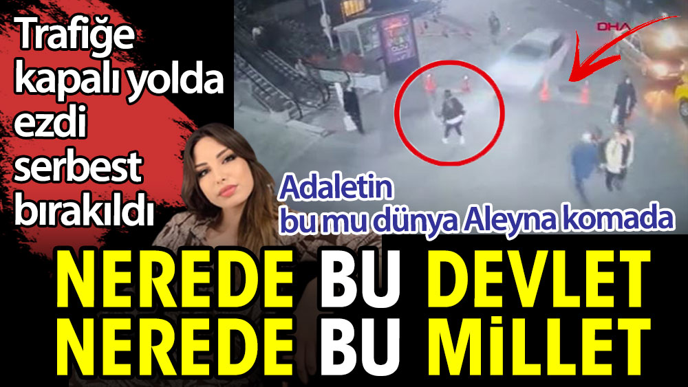 Trafiğe kapalı yolda ezdi serbest bırakıldı. Nerede bu devlet nerede bu millet. Adaletin bu mu dünya Aleyna komada