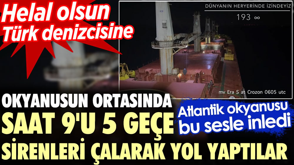 Okyanusun ortasında saat 9'u 5 geçe sirenleri çalarak yol yaptılar. Atlantik okyanusu bu sesle inledi. Helal olsun Türk denizcisine