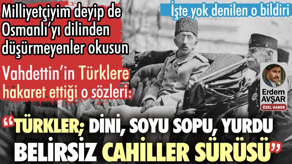 Vahdettin’in Türklere hakaret ettiği o sözleri: Türkler; dini, soyu sopu, yurdu belirsiz cahiller sürüsü