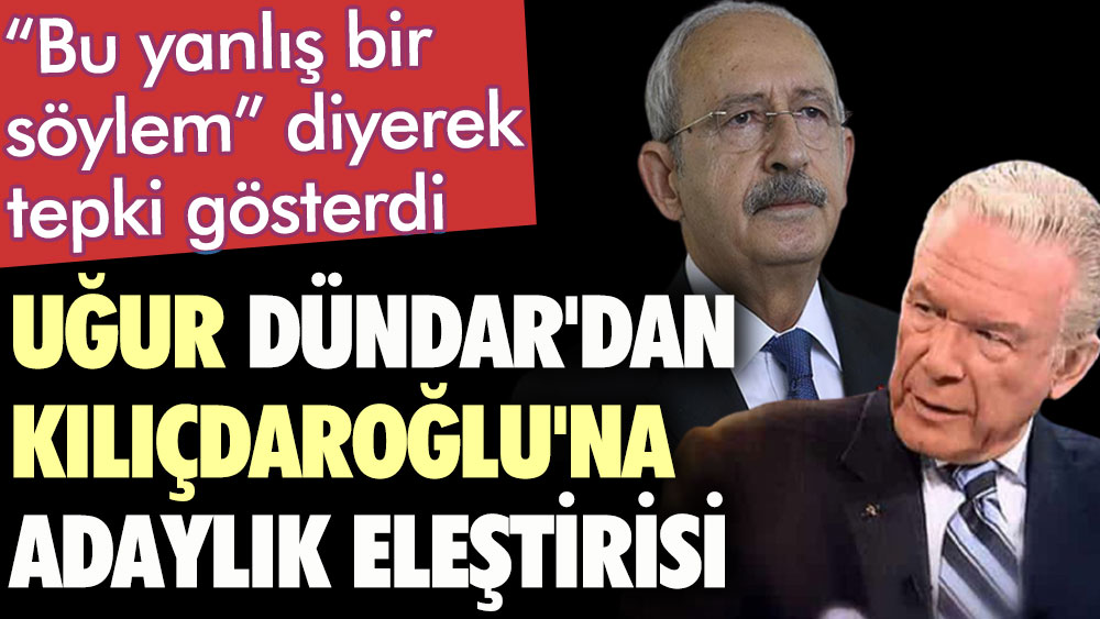 Uğur Dündar'dan Kılıçdaroğlu'na adaylık eleştirisi. “Bu yanlış bir söylem” diyerek tepki gösterdi