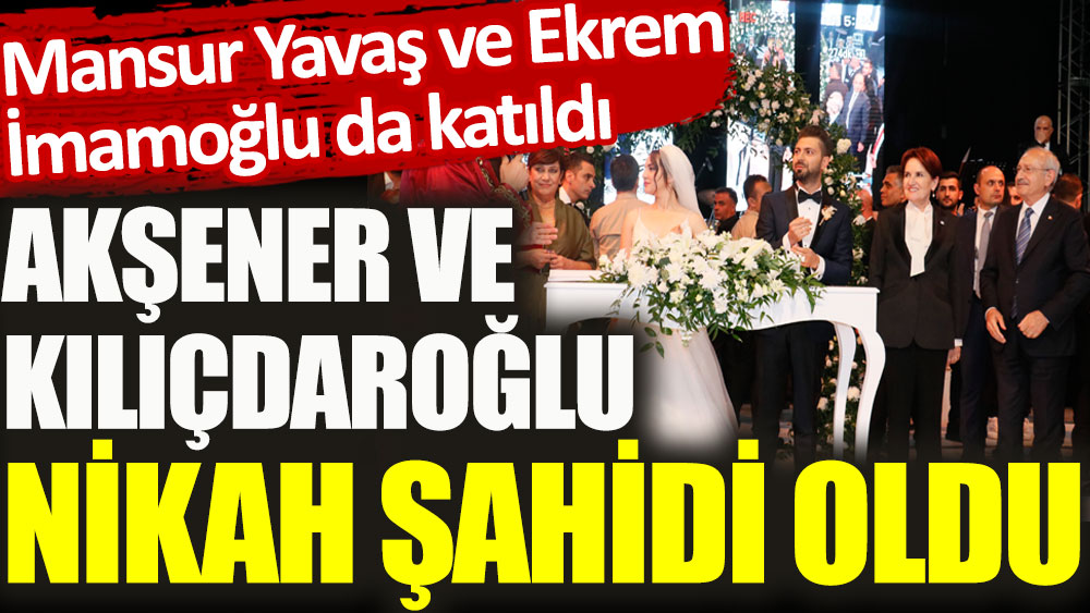 Meral Akşener ve Kemal Kılıçdaroğlu nikah şahidi oldu. Mansur Yavaş ve Ekrem İmamoğlu da katıldı