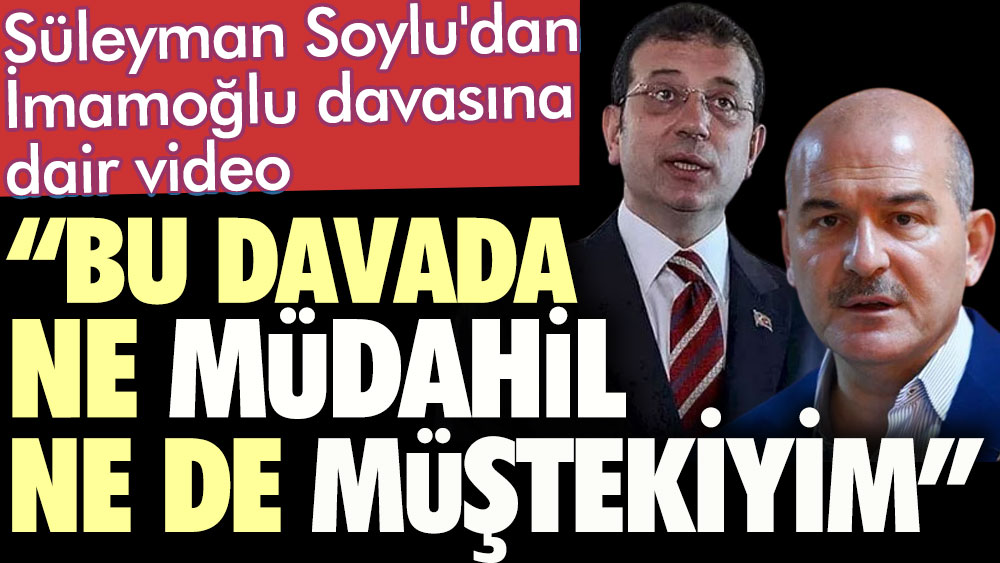 Süleyman Soylu'dan İmamoğlu davasına dair video. "Bu davada ne müdahil ne de müştekiyim"