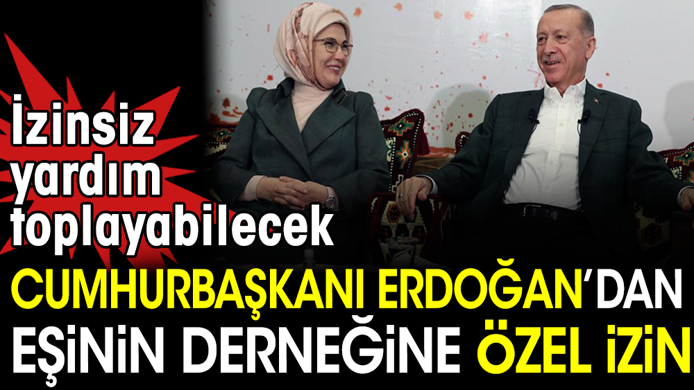 Cumhurbaşkanı Erdoğan’dan eşinin derneğine özel izin. İzinsiz yardım toplayabilecek