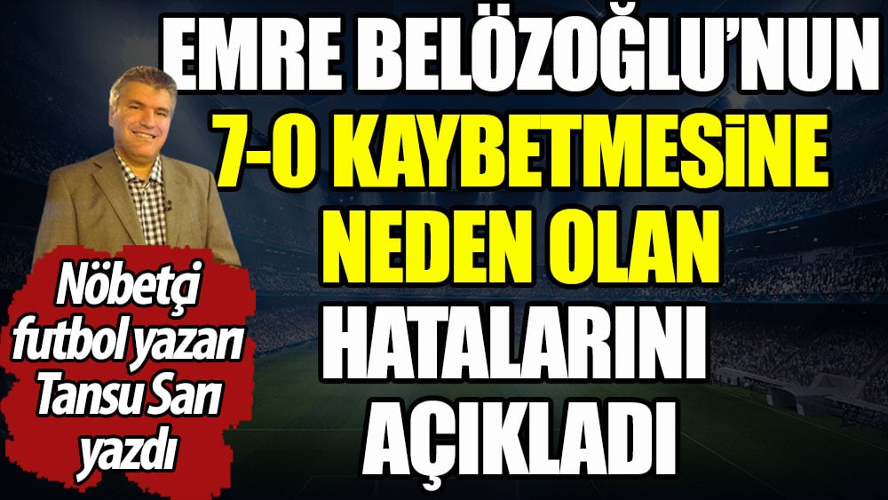 Galatasaray'a 7-0 mağlup olan Başakşehir'de Emre Belözoğlu'nun hatalarını açıkladı. Nöbetçi futbol yazarı Tansu Sarı yazdı