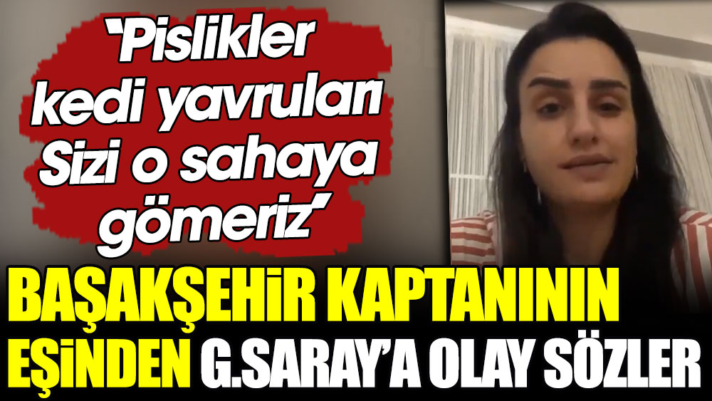 Başakşehir kaptanının eşinden Galatasaray'a olay sözler: Pislikler, kedi yavruları! Sizi o sahaya gömeriz