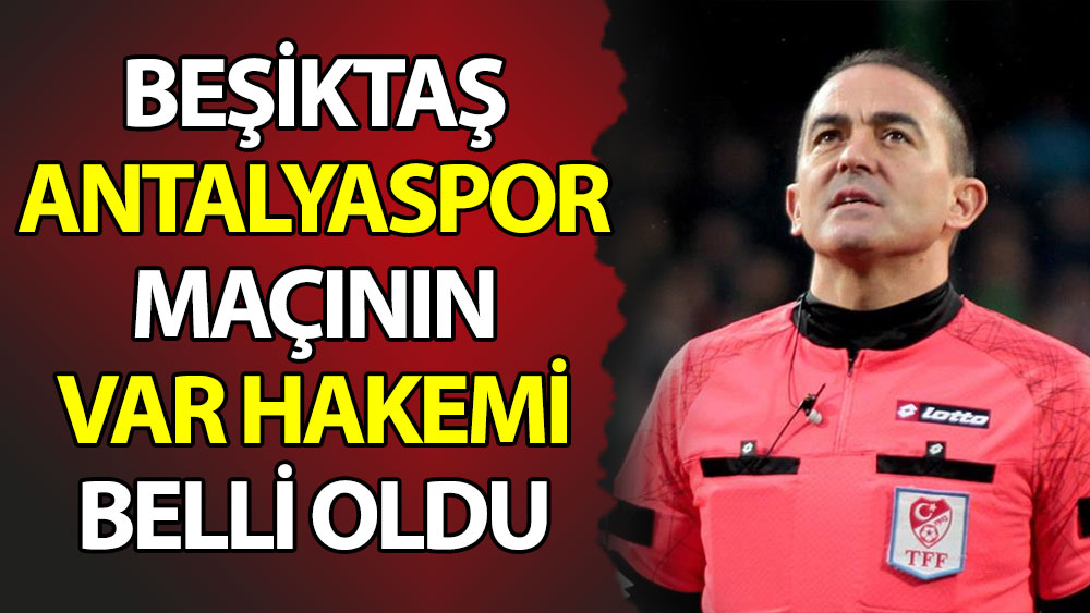 Beşiktaş - Antalyaspor maçının VAR hakemi belli oldu