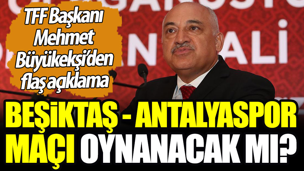 Beşiktaş - Antalyaspor maçı oynanacak mı? Büyükekşi'den flaş açıklama