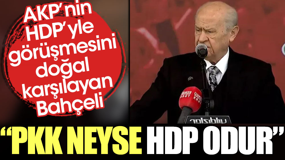 AKP’nin HDP’yle görüşmesini doğal karşılayan Bahçeli: PKK neyse HDP odur