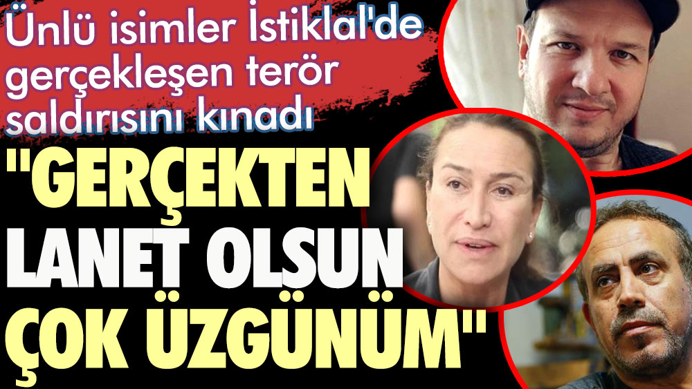 Ünlü isimler İstiklal'de gerçekleşen terör saldırısını kınadı. Gerçekten lanet olsun. Çok üzgünüm