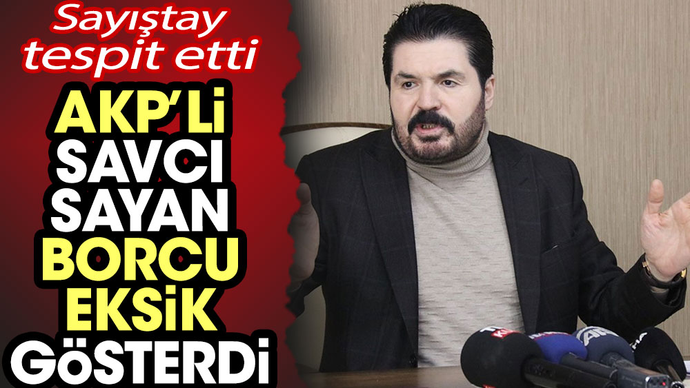 AKP’li Savcı Sayan borcu eksik gösterdi! Sayıştay tespit etti