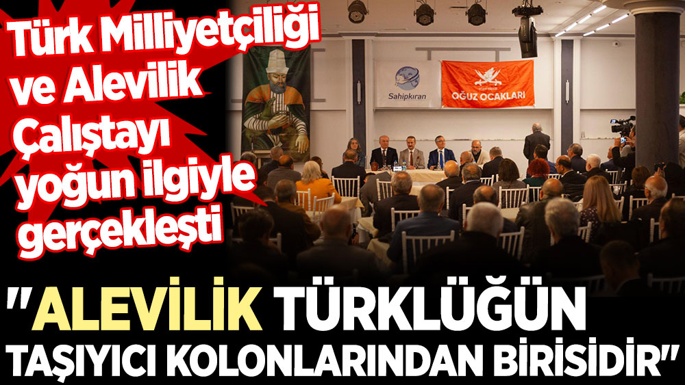 "Alevilik Türklüğün taşıyıcı kolonlarından birisidir". Türk Milliyetçiliği ve Alevilik Çalıştayı yoğun ilgiyle gerçekleşti